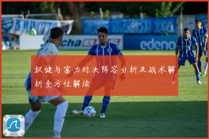 权健与富力对决阵容分析及战术解析全方位解读