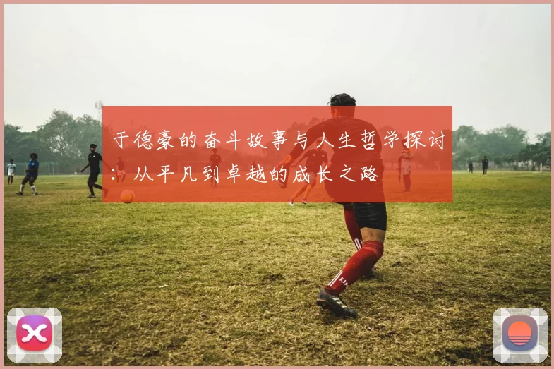 于德豪的奋斗故事与人生哲学探讨：从平凡到卓越的成长之路